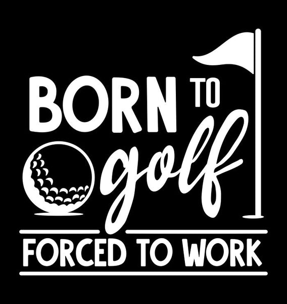 Born To Golf Forced To Work decal